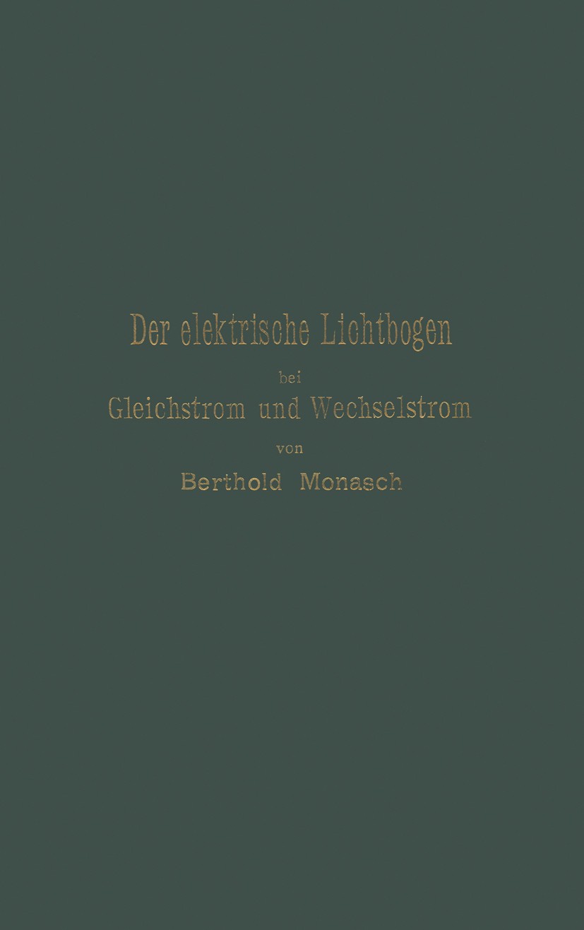 Titlebook: Der elektrische Lichtbogen bei Gleichstrom und Wechselstrom und seine Anwendungen; Berthold Monasch Book 1934 Verlag von Julius Springer 1 Titlebook: Der elektrische Lichtbogen bei Gleichstrom und Wechselstrom und seine Anwendungen; Berthold Monasch Book 1934 Verlag von Julius Springer 1