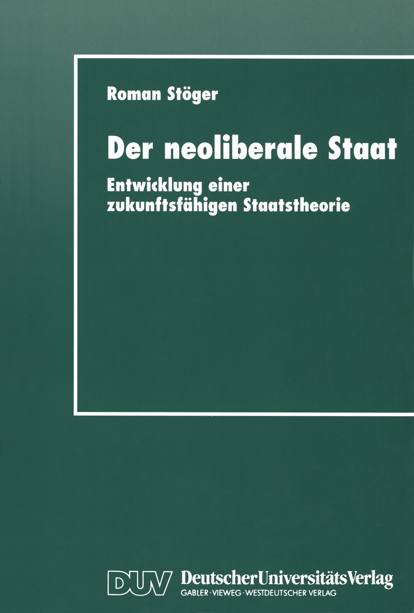 Titlebook: Der neoliberale Staat; Entwicklung einer zu Roman Stöger Textbook 1997 Springer Fachmedien Wiesbaden 1997 Demokratie.Freiheit.Liberalismus. Titlebook: Der neoliberale Staat; Entwicklung einer zu Roman Stöger Textbook 1997 Springer Fachmedien Wiesbaden 1997 Demokratie.Freiheit.Liberalismus.