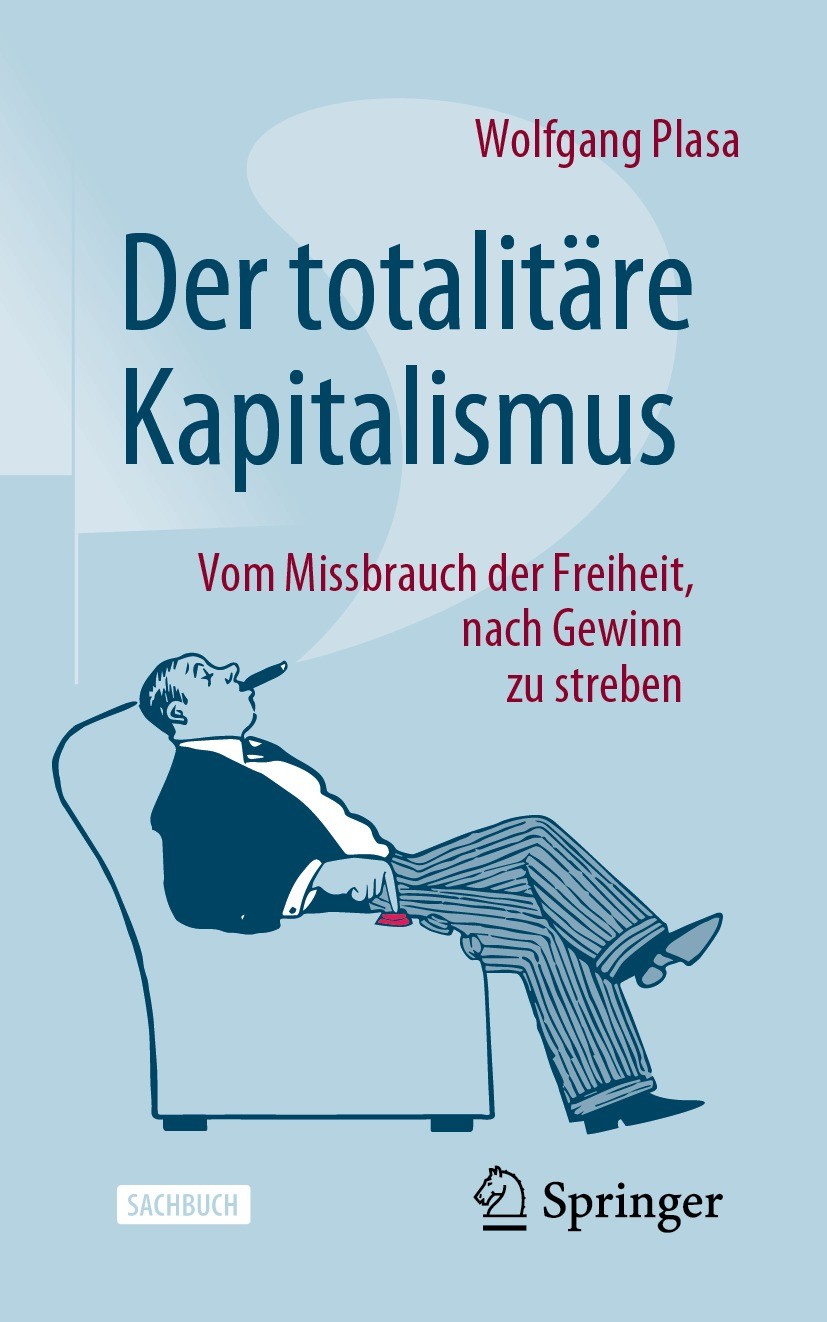 Titlebook: Der totalitäre Kapitalismus; Vom Missbrauch der F Wolfgang Plasa Book 2023 Der/die Herausgeber bzw. der/die Autor(en), exklusiv lizenziert Titlebook: Der totalitäre Kapitalismus; Vom Missbrauch der F Wolfgang Plasa Book 2023 Der/die Herausgeber bzw. der/die Autor(en), exklusiv lizenziert