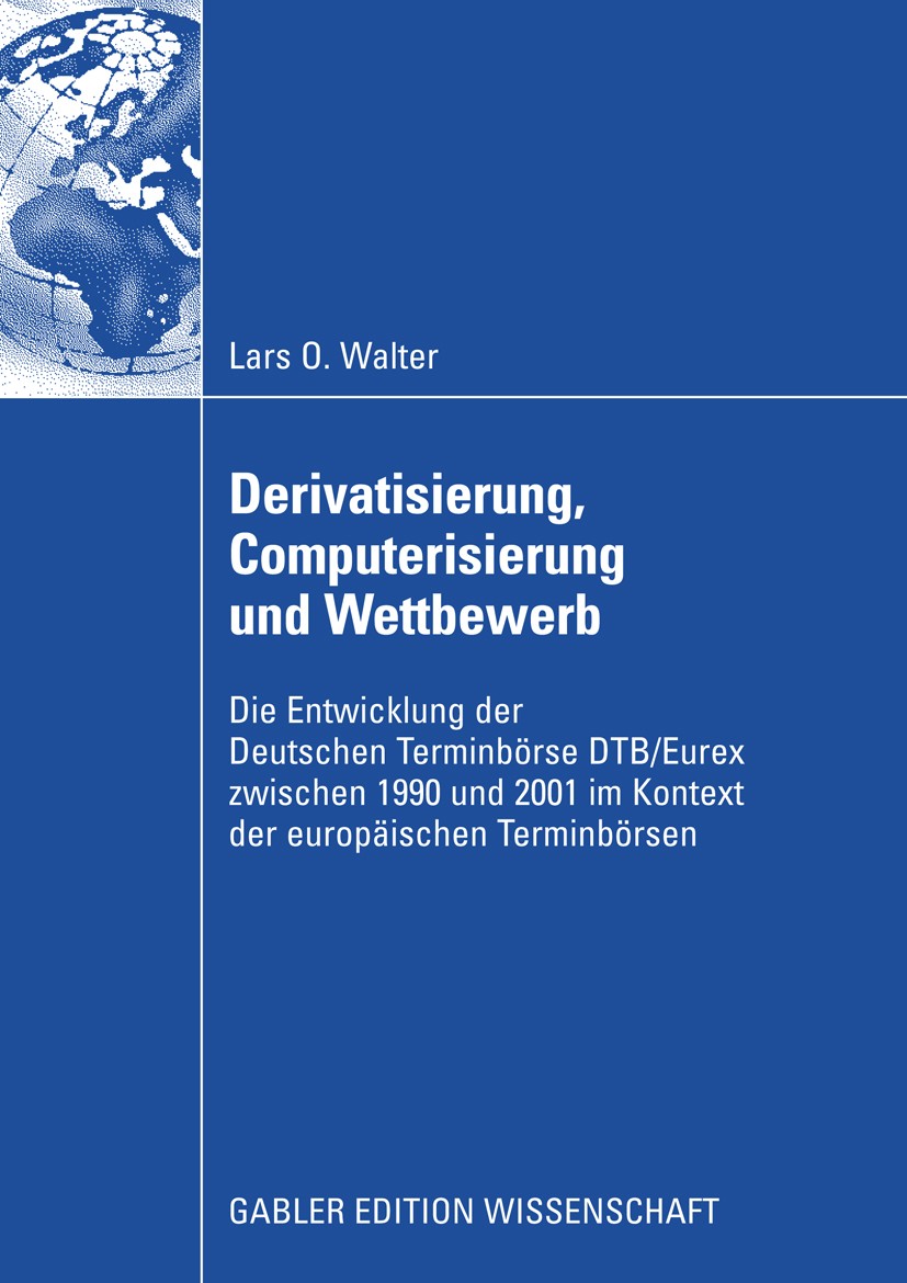 Titlebook: Derivatisierung, Computerisierung und Wettbewerb; Die Entwicklung der Lars O. Walter Book 2009 Gabler Verlag | Springer Fachmedien Wiesbad Titlebook: Derivatisierung, Computerisierung und Wettbewerb; Die Entwicklung der Lars O. Walter Book 2009 Gabler Verlag | Springer Fachmedien Wiesbad