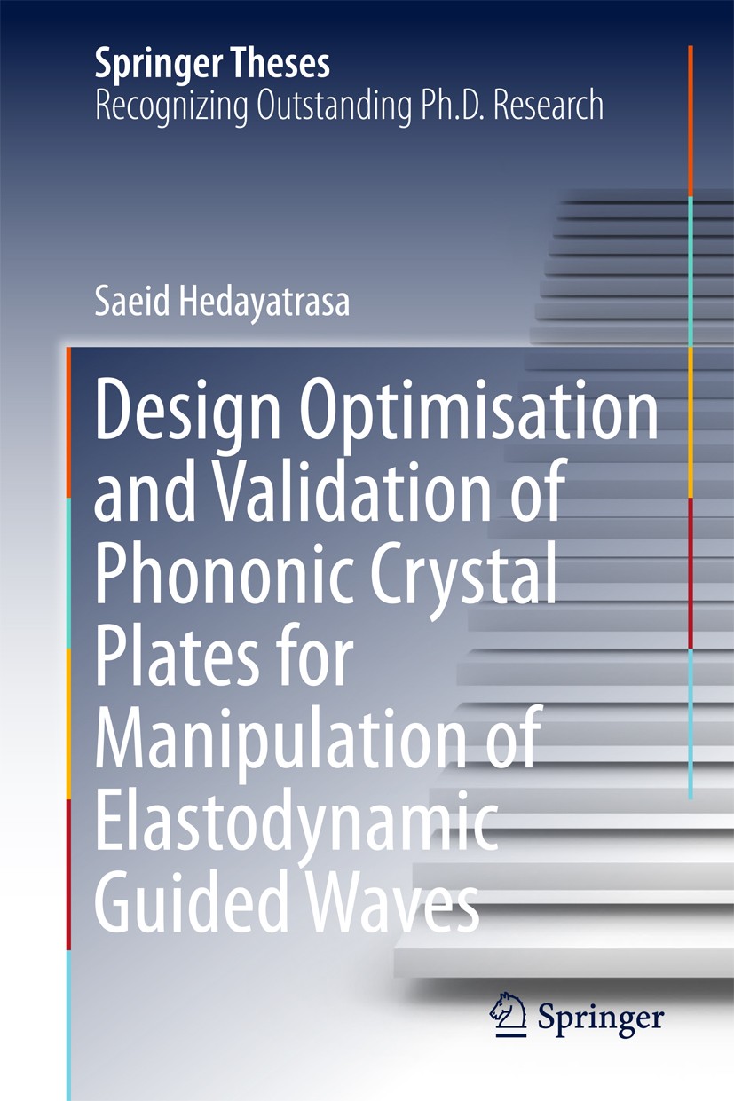 Titlebook: Design Optimisation and Validation of Phononic Crystal Plates for Manipulation of Elastodynamic Guid; Saeid Hedayatrasa Book 2018 Springer Titlebook: Design Optimisation and Validation of Phononic Crystal Plates for Manipulation of Elastodynamic Guid; Saeid Hedayatrasa Book 2018 Springer