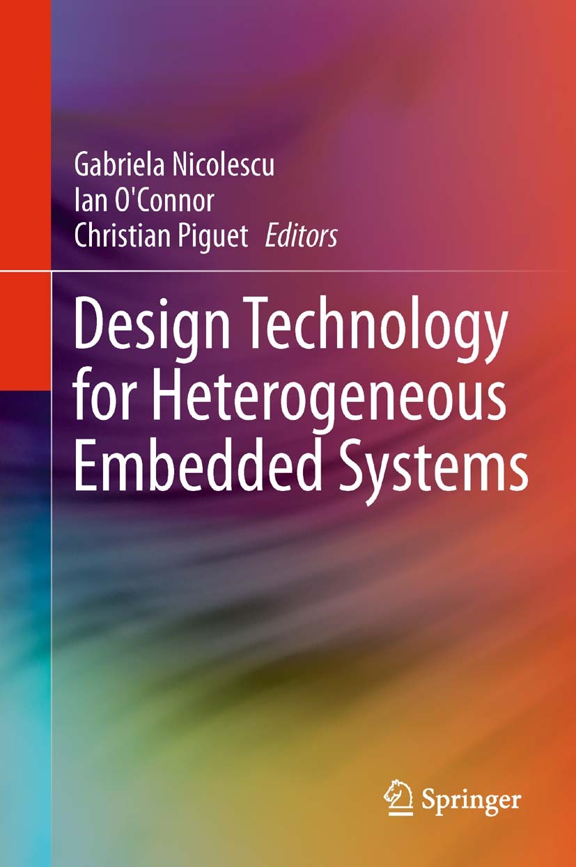 Titlebook: Design Technology for Heterogeneous Embedded Systems; Gabriela Nicolescu,Ian O‘Connor,Christian Piguet Book 2012 Springer Science+Business Titlebook: Design Technology for Heterogeneous Embedded Systems; Gabriela Nicolescu,Ian O‘Connor,Christian Piguet Book 2012 Springer Science+Business