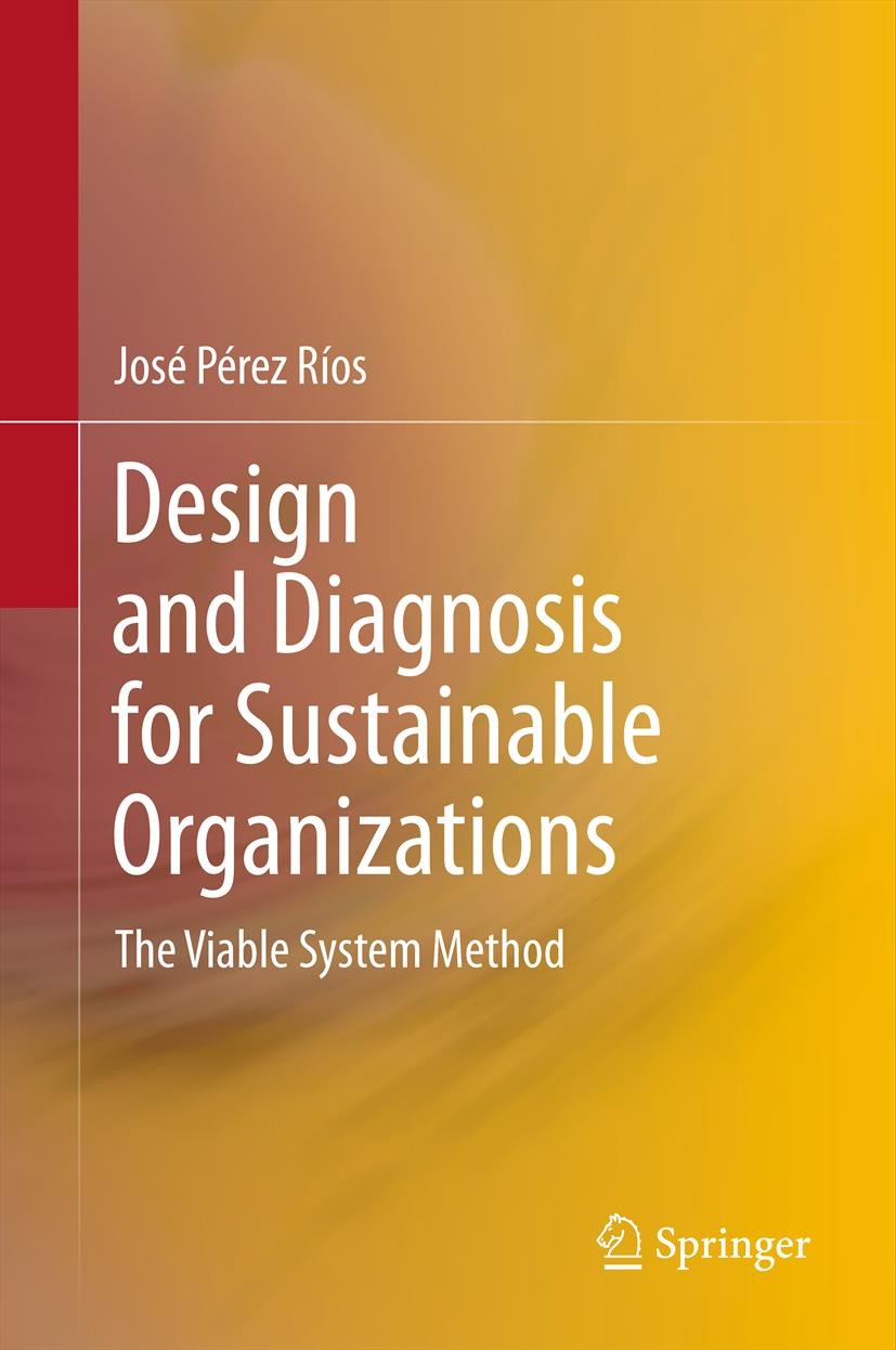 Titlebook: Design and Diagnosis for Sustainable Organizations; The Viable System Me José Pérez Ríos Book 2012 Springer-Verlag Berlin Heidelberg 2012 O Titlebook: Design and Diagnosis for Sustainable Organizations; The Viable System Me José Pérez Ríos Book 2012 Springer-Verlag Berlin Heidelberg 2012 O