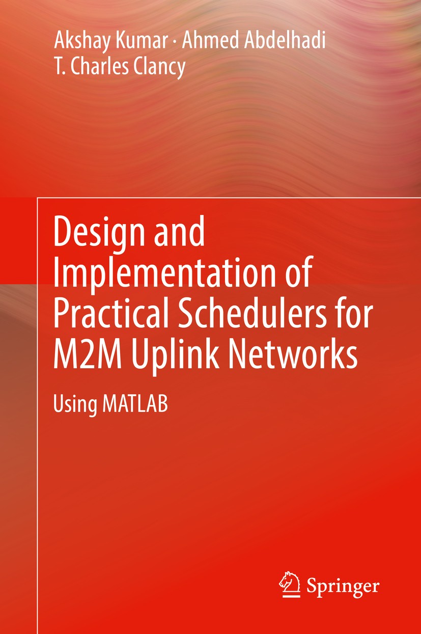 Titlebook: Design and Implementation of Practical Schedulers for M2M Uplink Networks; Using MATLAB Akshay Kumar,Ahmed Abdelhadi,T. Charles Clancy Book Titlebook: Design and Implementation of Practical Schedulers for M2M Uplink Networks; Using MATLAB Akshay Kumar,Ahmed Abdelhadi,T. Charles Clancy Book