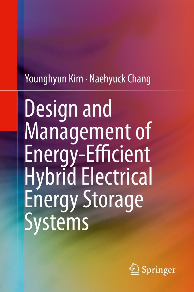 Titlebook: Design and Management of Energy-Efficient Hybrid Electrical Energy Storage Systems; Younghyun Kim,Naehyuck Chang Book 2014 Springer Intern Titlebook: Design and Management of Energy-Efficient Hybrid Electrical Energy Storage Systems; Younghyun Kim,Naehyuck Chang Book 2014 Springer Intern