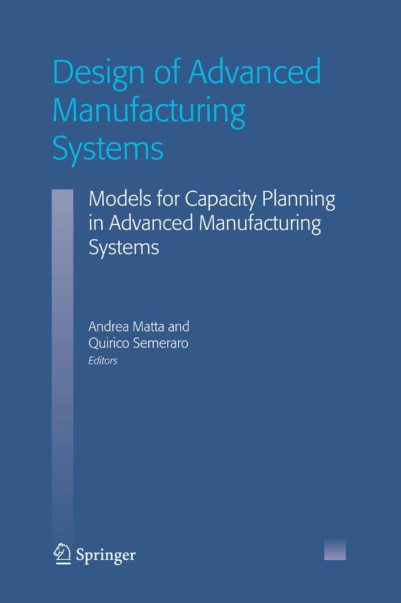 Titlebook: Design of Advanced Manufacturing Systems; Models for Capacity Andrea Matta,Quirico Semeraro Book 2005 Springer Science+Business Media B.V. Titlebook: Design of Advanced Manufacturing Systems; Models for Capacity Andrea Matta,Quirico Semeraro Book 2005 Springer Science+Business Media B.V.