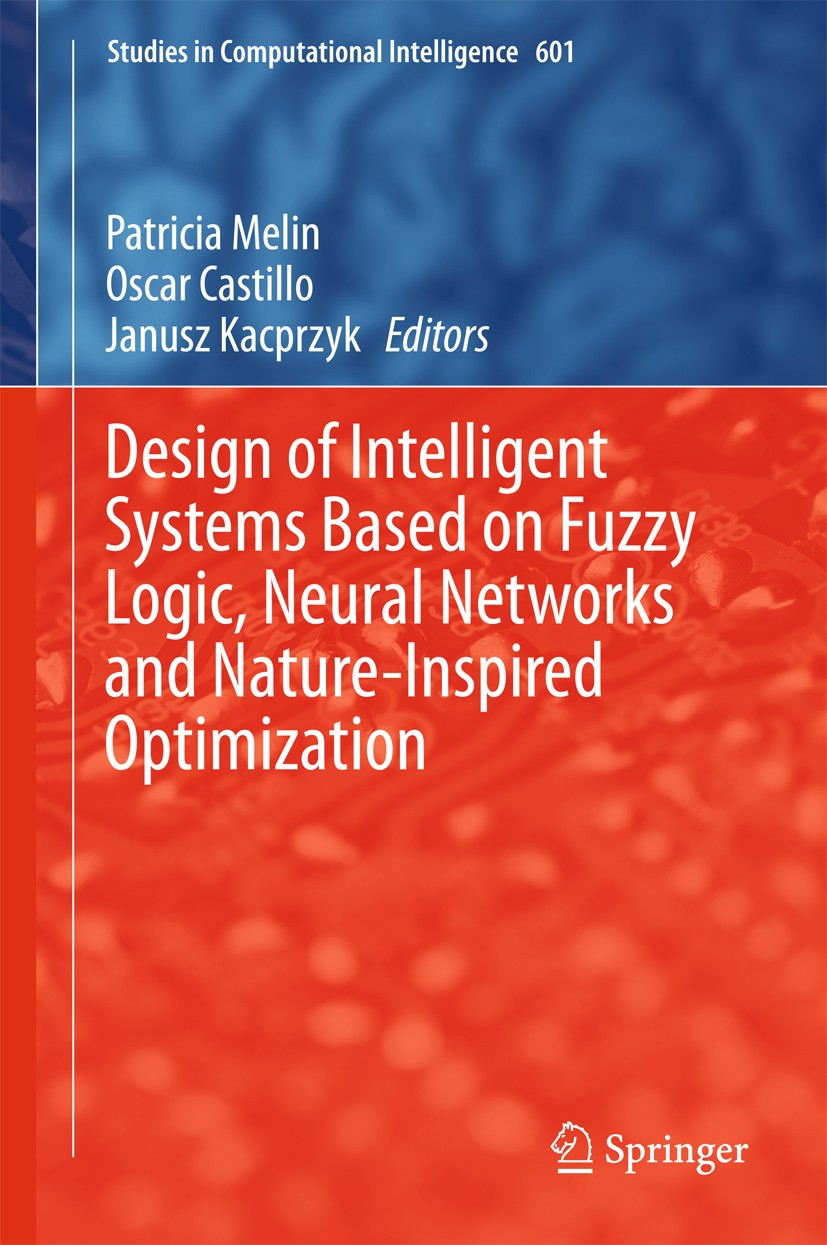 Titlebook: Design of Intelligent Systems Based on Fuzzy Logic, Neural Networks and Nature-Inspired Optimization; Patricia Melin,Oscar Castillo,Janusz Titlebook: Design of Intelligent Systems Based on Fuzzy Logic, Neural Networks and Nature-Inspired Optimization; Patricia Melin,Oscar Castillo,Janusz