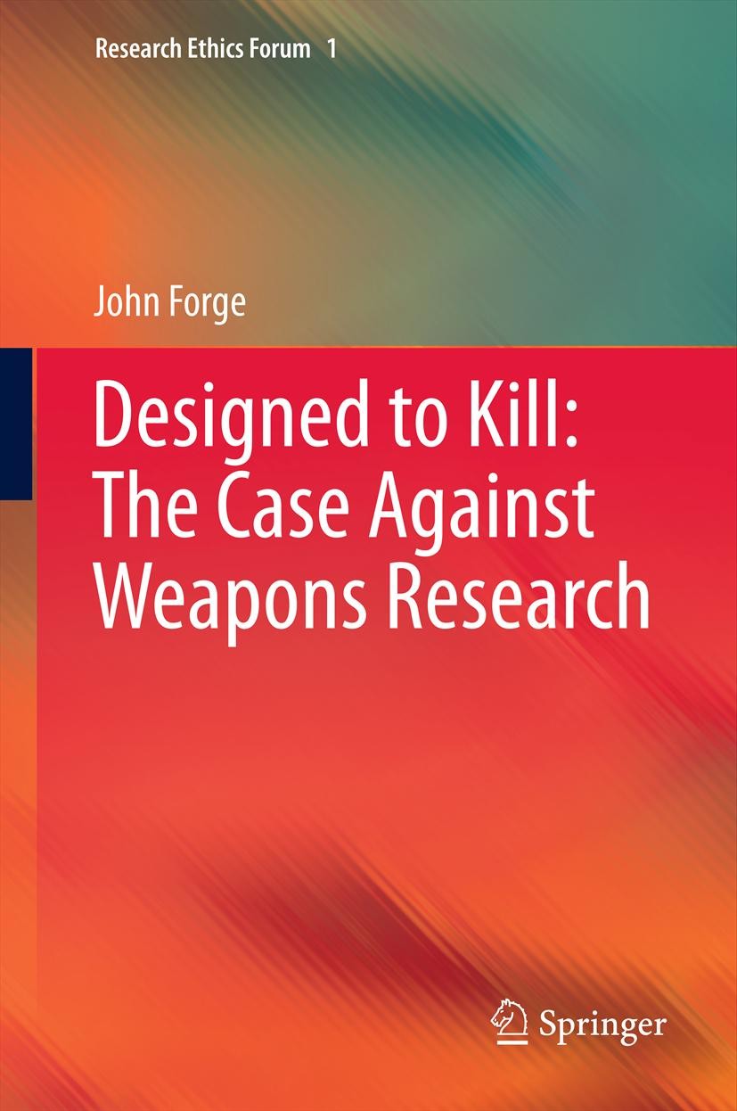 Titlebook: Designed to Kill: The Case Against Weapons Research; John Forge Book 2013 Springer Science+Business Media Dordrecht 2013 Just War Theory.c Titlebook: Designed to Kill: The Case Against Weapons Research; John Forge Book 2013 Springer Science+Business Media Dordrecht 2013 Just War Theory.c