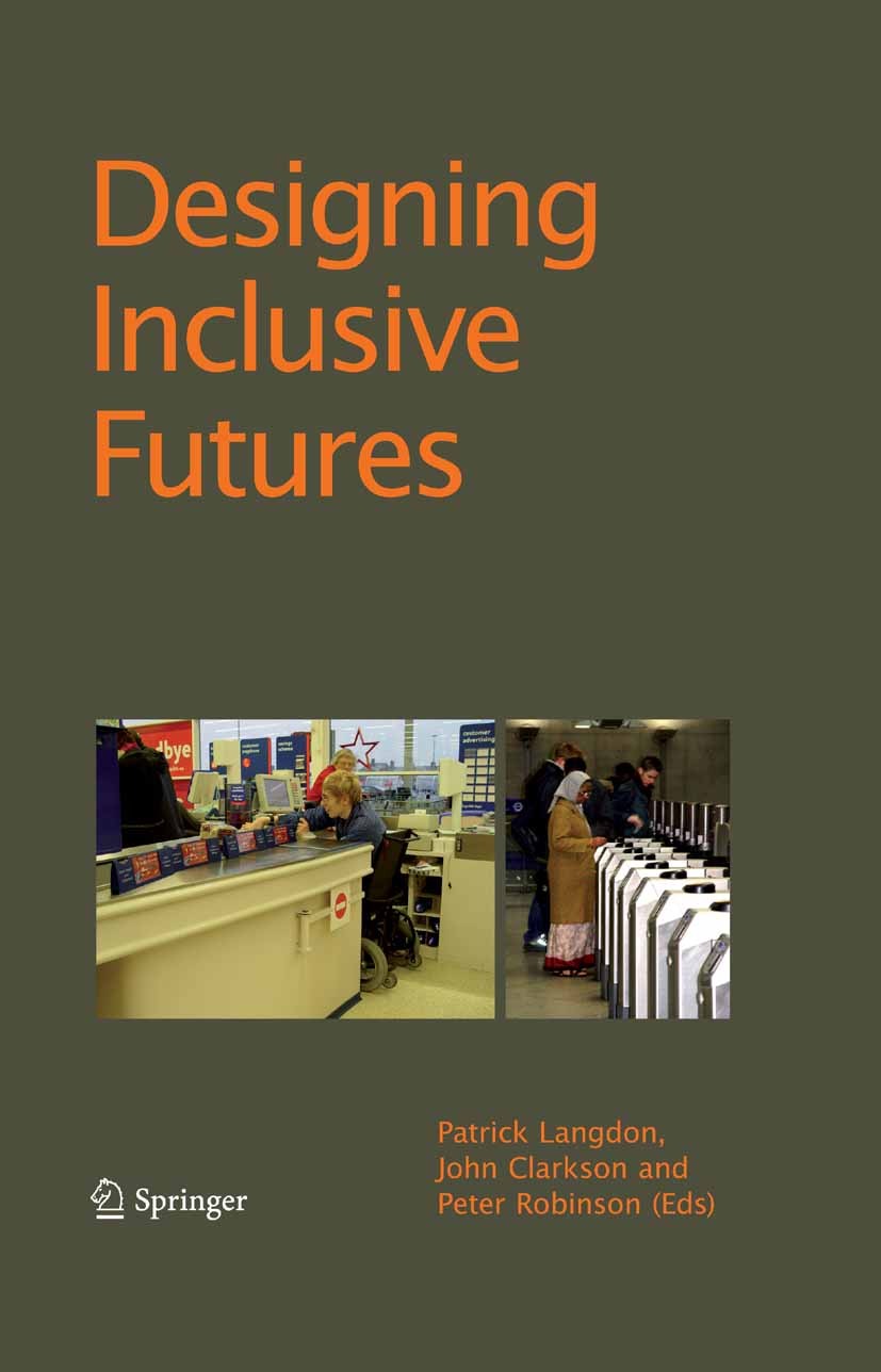 Titlebook: Designing Inclusive Futures; Patrick Langdon,John Clarkson,Peter Robinson Conference proceedings 2008 Springer-Verlag London 2008 Assistiv Titlebook: Designing Inclusive Futures; Patrick Langdon,John Clarkson,Peter Robinson Conference proceedings 2008 Springer-Verlag London 2008 Assistiv