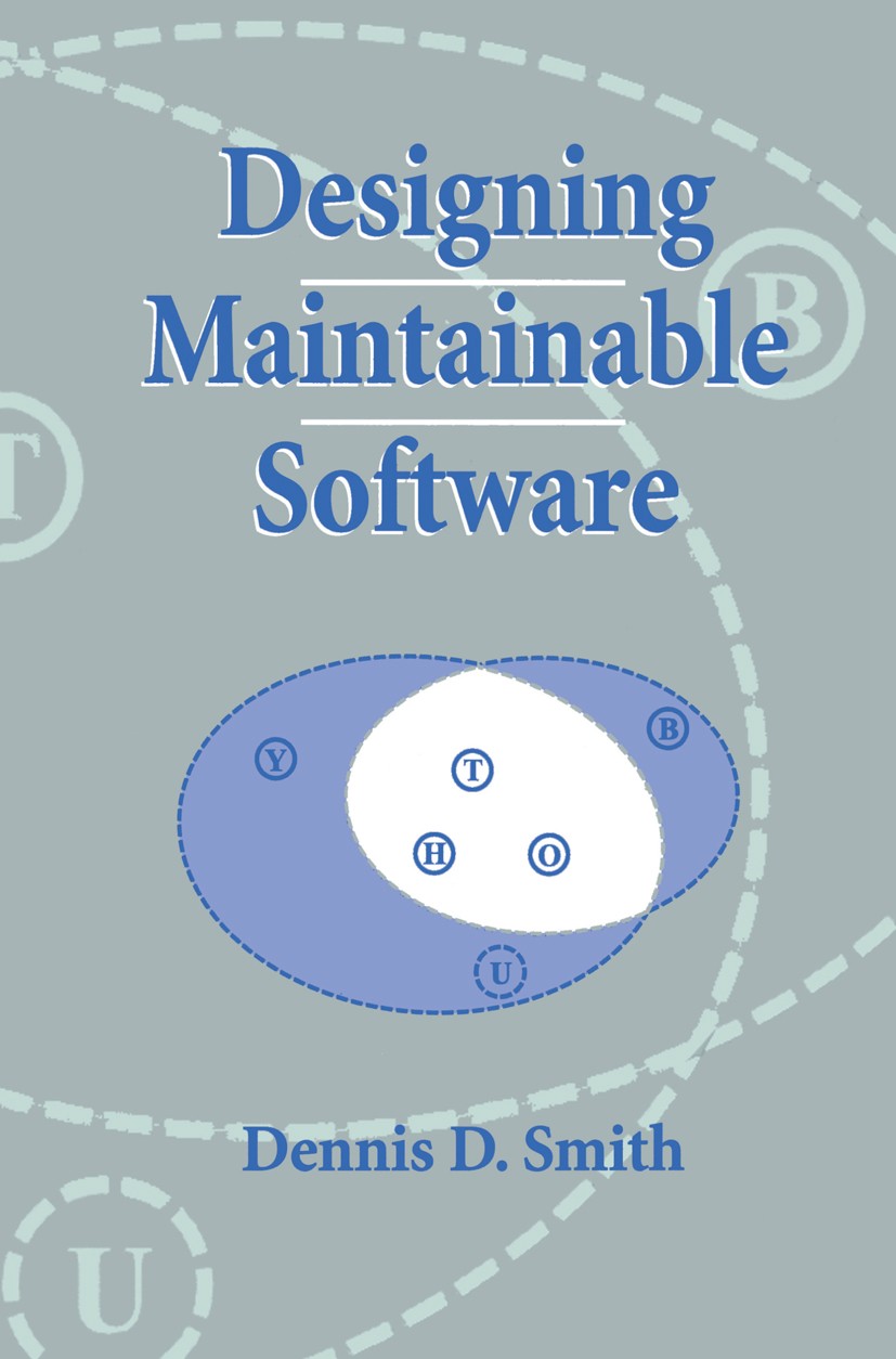 Titlebook: Designing Maintainable Software; Dennis D. Smith Book 1999 Springer Science+Business Media New York 1999 Processing.computer.design.inform Titlebook: Designing Maintainable Software; Dennis D. Smith Book 1999 Springer Science+Business Media New York 1999 Processing.computer.design.inform