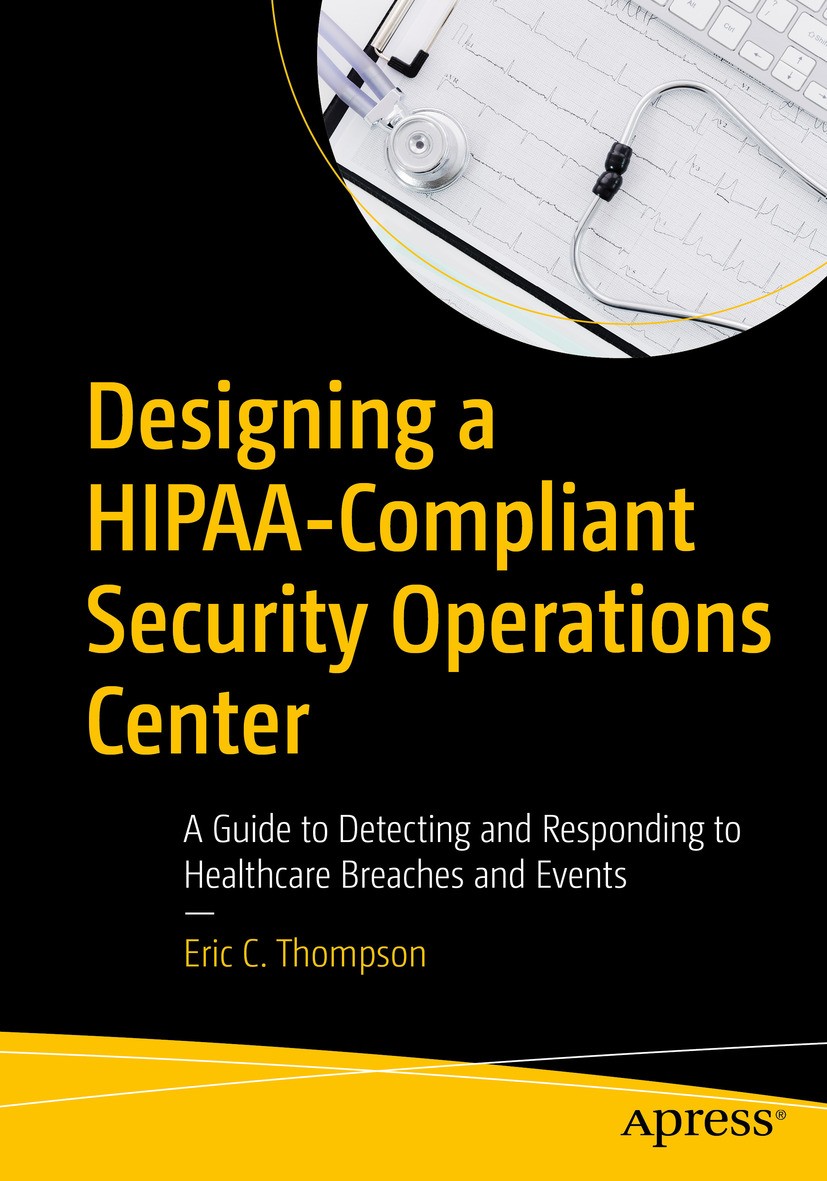 Titlebook: Designing a HIPAA-Compliant Security Operations Center; A Guide to Detecting Eric C. Thompson Book 2020 Eric C. Thompson 2020 Threat Intell Titlebook: Designing a HIPAA-Compliant Security Operations Center; A Guide to Detecting Eric C. Thompson Book 2020 Eric C. Thompson 2020 Threat Intell