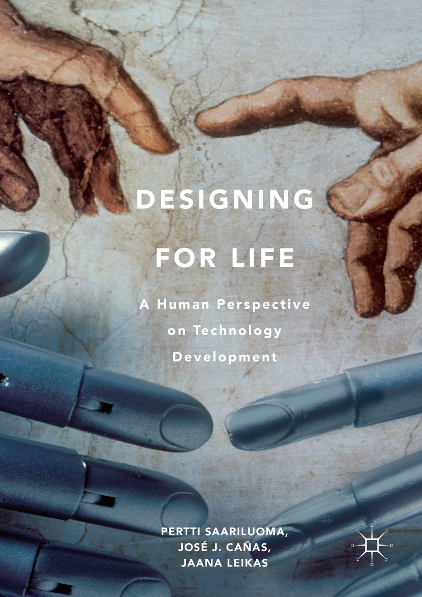 Titlebook: Designing for Life; A Human Perspective Pertti Saariluoma,José J. Cañas,Jaana Leikas Book 2016 The Editor(s) (if applicable) and The Autho Titlebook: Designing for Life; A Human Perspective Pertti Saariluoma,José J. Cañas,Jaana Leikas Book 2016 The Editor(s) (if applicable) and The Autho