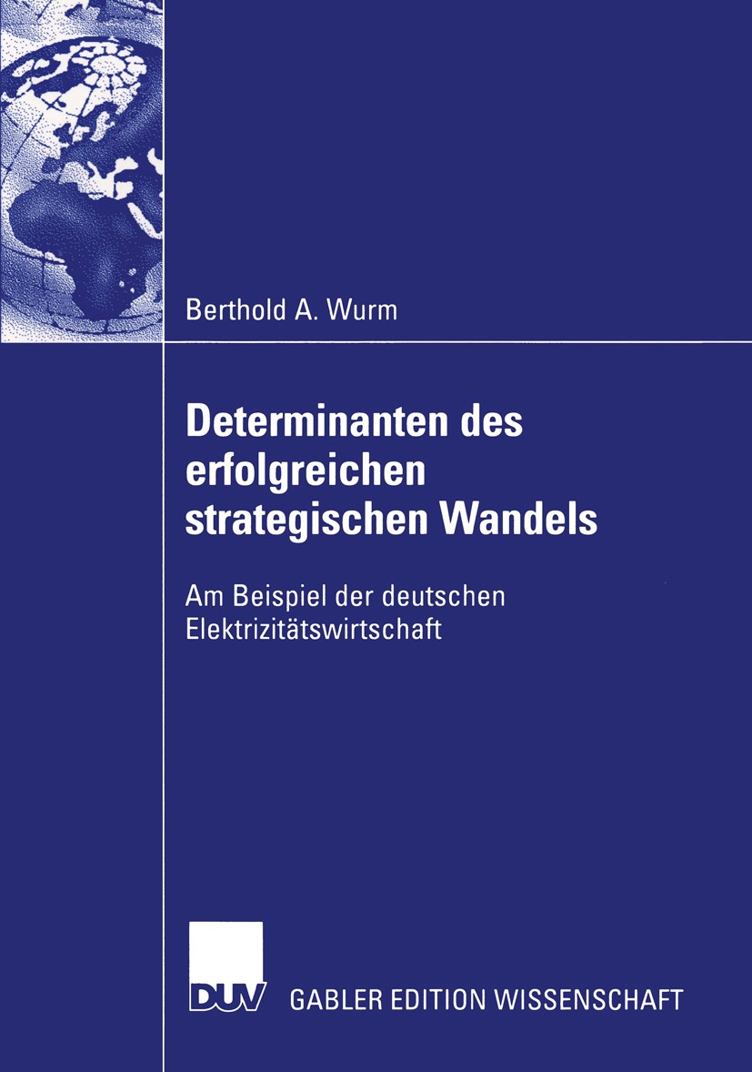 Titlebook: Determinanten des erfolgreichen strategischen Wandels; Am Beispiel der deut Berthold A. Wurm Book 2003 Deutscher Universitäts-Verlag/GWV Fa Titlebook: Determinanten des erfolgreichen strategischen Wandels; Am Beispiel der deut Berthold A. Wurm Book 2003 Deutscher Universitäts-Verlag/GWV Fa