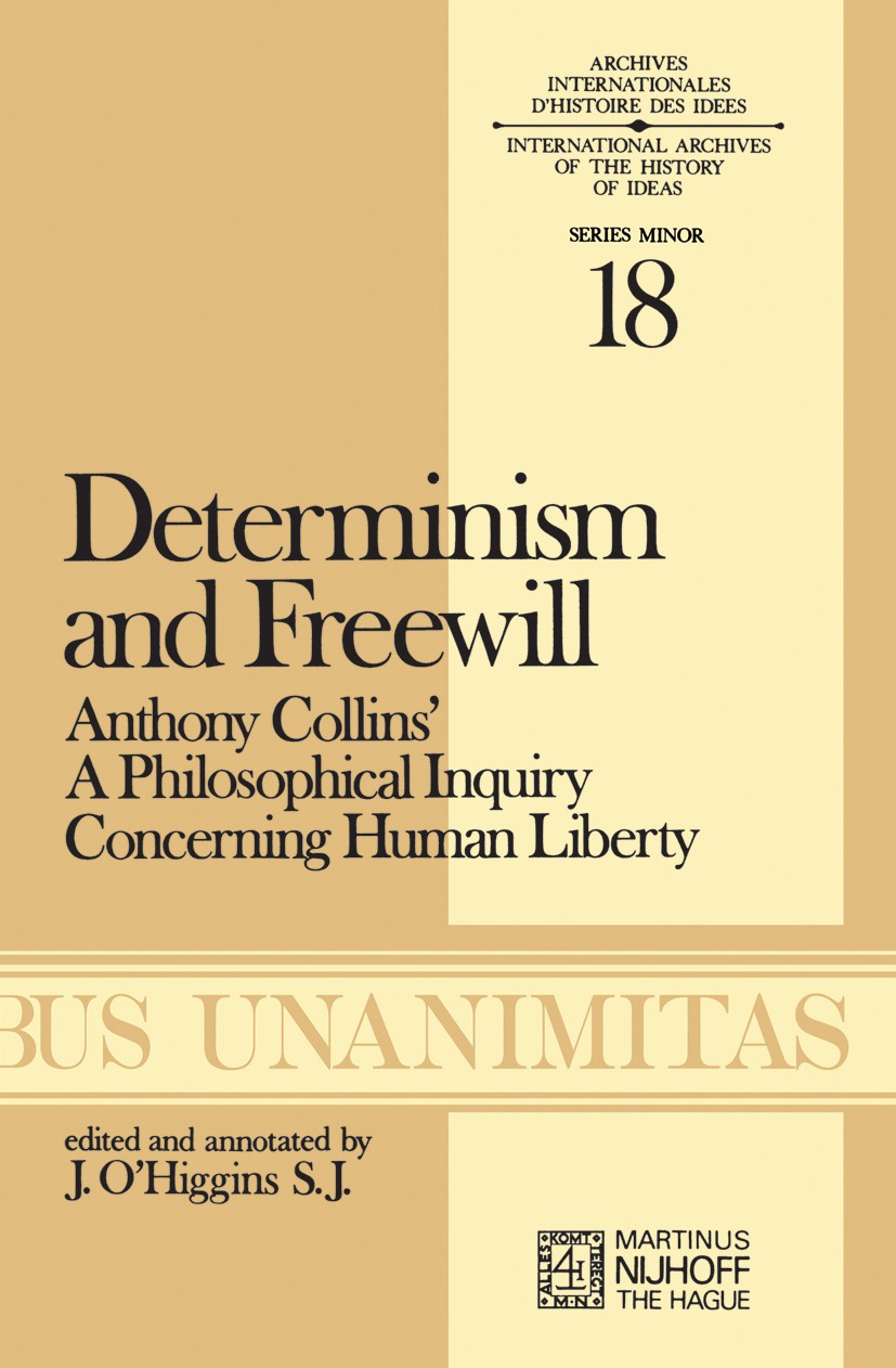 Titlebook: Determinism and Freewill; Anthony Collins’ A P J. O’higgins Book 1976 Martinus Nijhoff, The Hague, Netherlands 1976 Anthony Collins.Deism.G Titlebook: Determinism and Freewill; Anthony Collins’ A P J. O’higgins Book 1976 Martinus Nijhoff, The Hague, Netherlands 1976 Anthony Collins.Deism.G