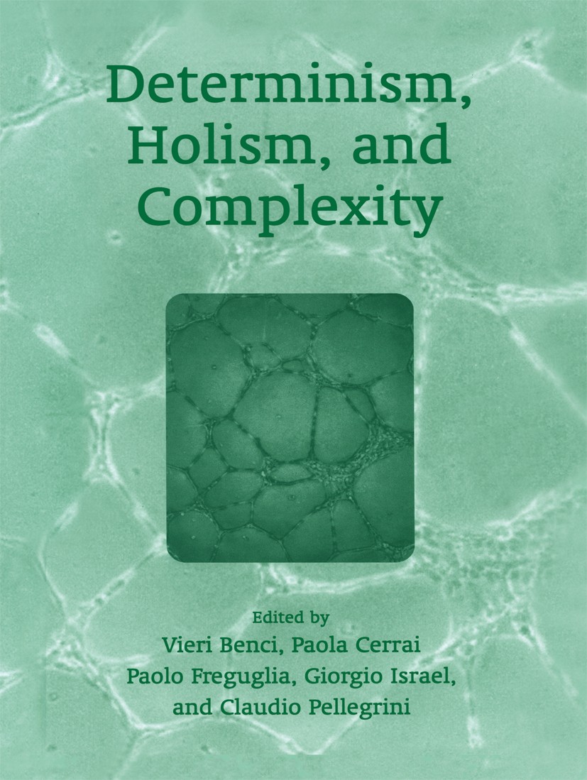 Titlebook: Determinism, Holism, and Complexity; Vieri Benci,Paola Cerrai,Claudio Pellegrini Book 2003 Springer Science+Business Media New York 2003 E Titlebook: Determinism, Holism, and Complexity; Vieri Benci,Paola Cerrai,Claudio Pellegrini Book 2003 Springer Science+Business Media New York 2003 E