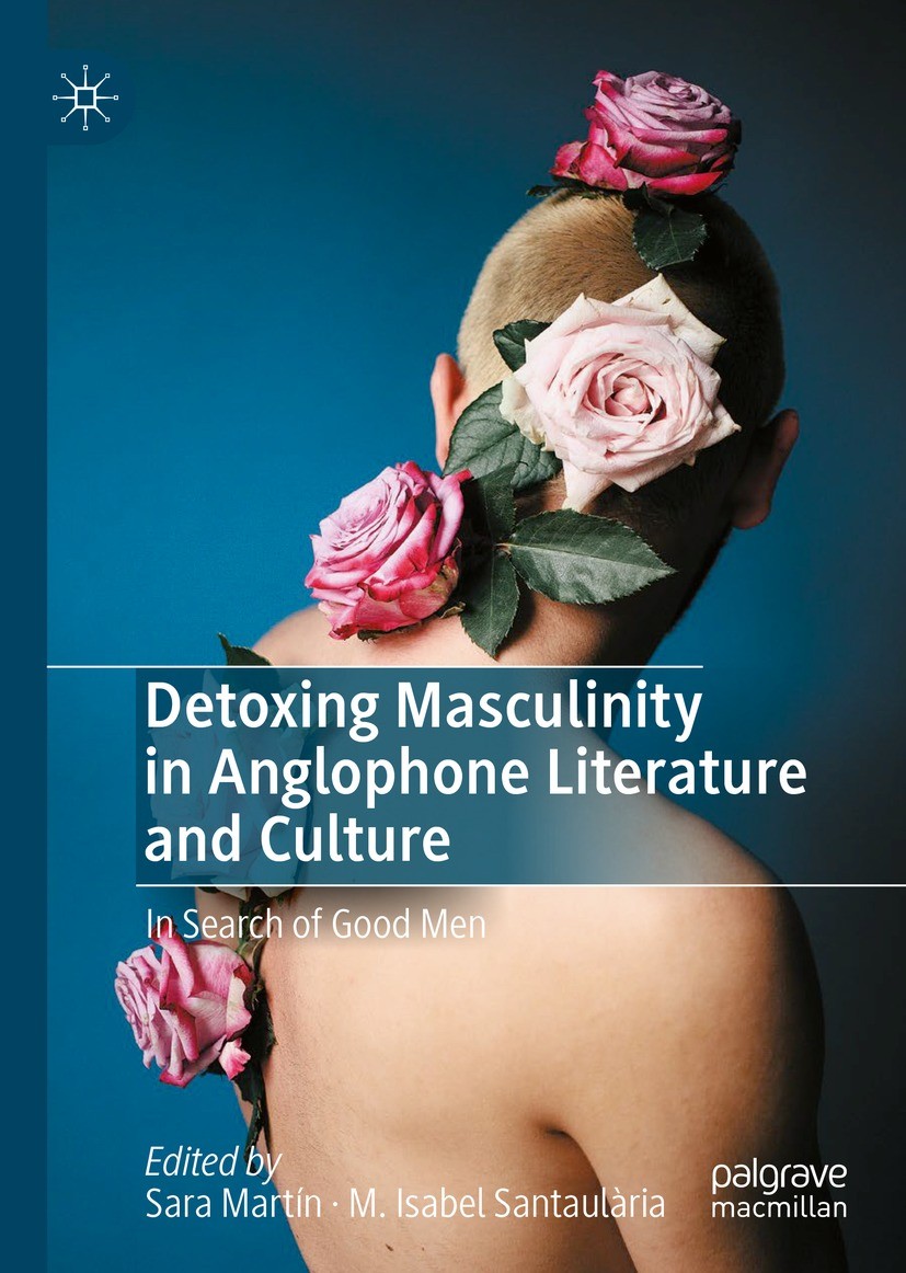 Titlebook: Detoxing Masculinity in Anglophone Literature and Culture; In Search of Good Me Sara Martín,M. Isabel Santaulària Book 2023 The Editor(s) ( Titlebook: Detoxing Masculinity in Anglophone Literature and Culture; In Search of Good Me Sara Martín,M. Isabel Santaulària Book 2023 The Editor(s) (
