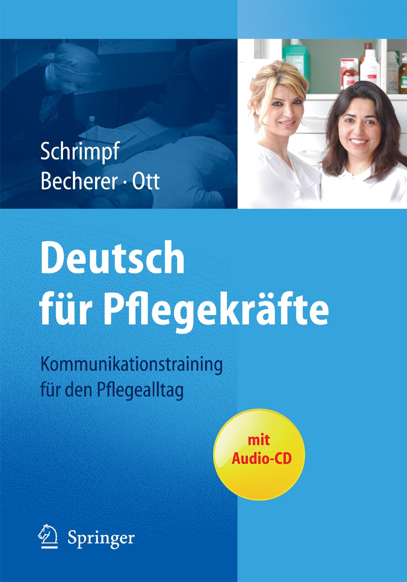 Titlebook: Deutsch für Pflegekräfte: Kommunikationstraining für den Pflegealltag; Ulrike Schrimpf,Sabine Becherer,Andrea Ott Book 20111st edition Spr Titlebook: Deutsch für Pflegekräfte: Kommunikationstraining für den Pflegealltag; Ulrike Schrimpf,Sabine Becherer,Andrea Ott Book 20111st edition Spr