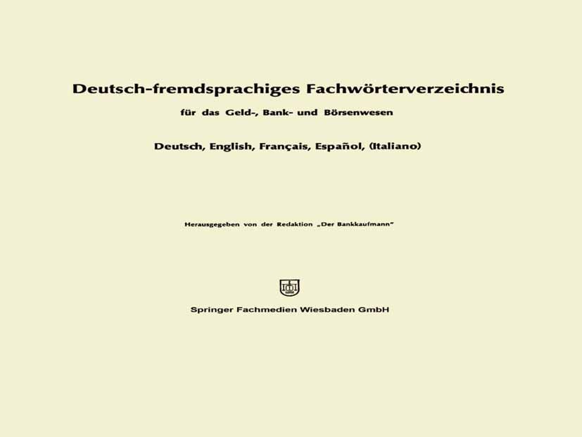 Titlebook: Deutsch-fremdsprachiges Fachwörterverzeichnis für das Geld-, Bank- und Börsenwesen; Redaktion „Der Bankkaufmann“ Book 1969 Springer Fachme Titlebook: Deutsch-fremdsprachiges Fachwörterverzeichnis für das Geld-, Bank- und Börsenwesen; Redaktion „Der Bankkaufmann“ Book 1969 Springer Fachme