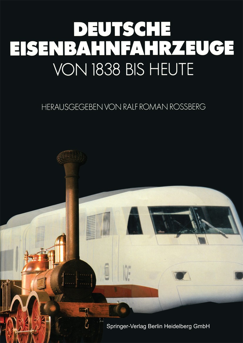 Titlebook: Deutsche Eisenbahnfahrzeuge von 1838 Bis Heute; Ralf Roman Rossberg Book 1988 Springer-Verlag Berlin Heidelberg 1988 Eisenbahn.Entwicklung Titlebook: Deutsche Eisenbahnfahrzeuge von 1838 Bis Heute; Ralf Roman Rossberg Book 1988 Springer-Verlag Berlin Heidelberg 1988 Eisenbahn.Entwicklung