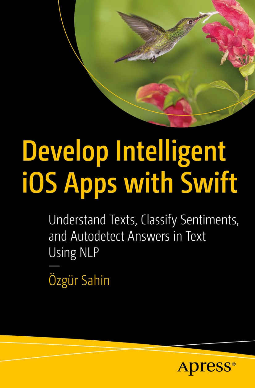 Titlebook: Develop Intelligent iOS Apps with Swift; Understand Texts, Cl Özgür Sahin Book 2021 �zg�r Sahin 2021 Text Classification.Natural Language P Titlebook: Develop Intelligent iOS Apps with Swift; Understand Texts, Cl Özgür Sahin Book 2021 �zg�r Sahin 2021 Text Classification.Natural Language P