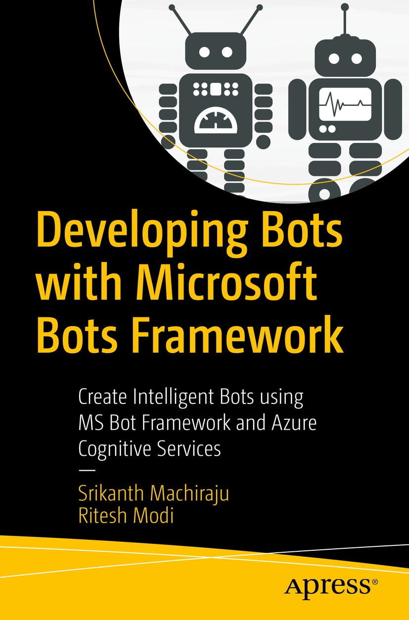 Titlebook: Developing Bots with Microsoft Bots Framework; Create Intelligent B Srikanth Machiraju,Ritesh Modi Book 2018 Srikanth Machiraju and Ritesh Titlebook: Developing Bots with Microsoft Bots Framework; Create Intelligent B Srikanth Machiraju,Ritesh Modi Book 2018 Srikanth Machiraju and Ritesh