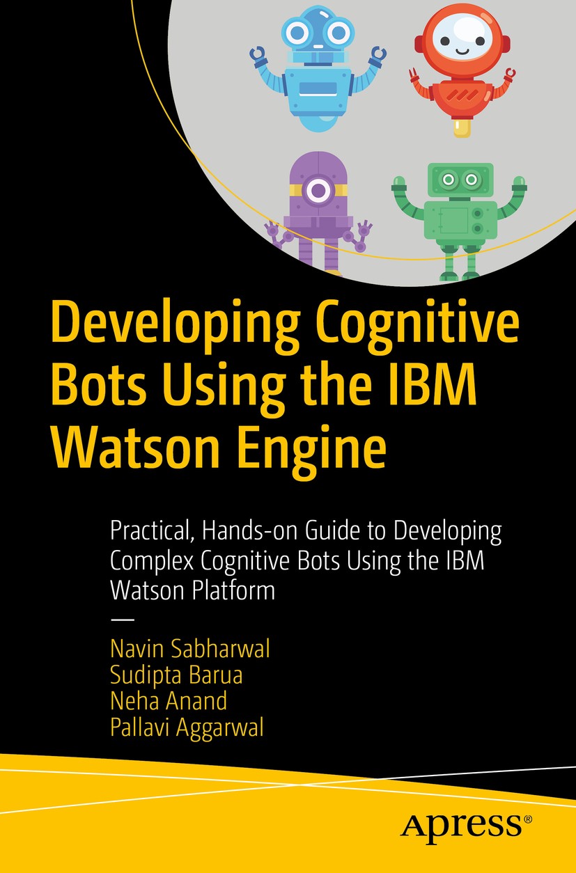 Titlebook: Developing Cognitive Bots Using the IBM Watson Engine; Practical, Hands-on Navin Sabharwal,Sudipta Barua,Pallavi Aggarwal Book 2020 Navin Titlebook: Developing Cognitive Bots Using the IBM Watson Engine; Practical, Hands-on Navin Sabharwal,Sudipta Barua,Pallavi Aggarwal Book 2020 Navin