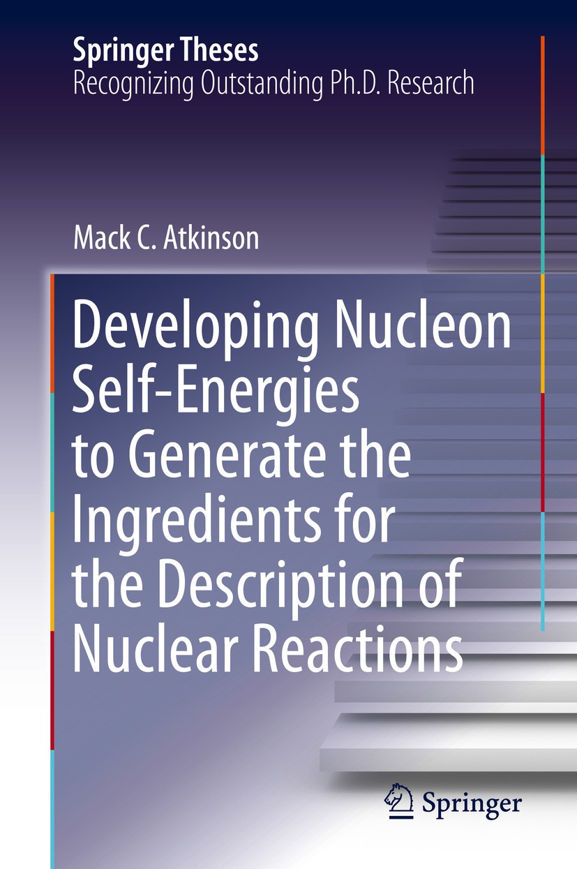 Titlebook: Developing Nucleon Self-Energies to Generate the Ingredients for the Description of Nuclear Reaction; Mack C. Atkinson Book 2020 Springer Titlebook: Developing Nucleon Self-Energies to Generate the Ingredients for the Description of Nuclear Reaction; Mack C. Atkinson Book 2020 Springer