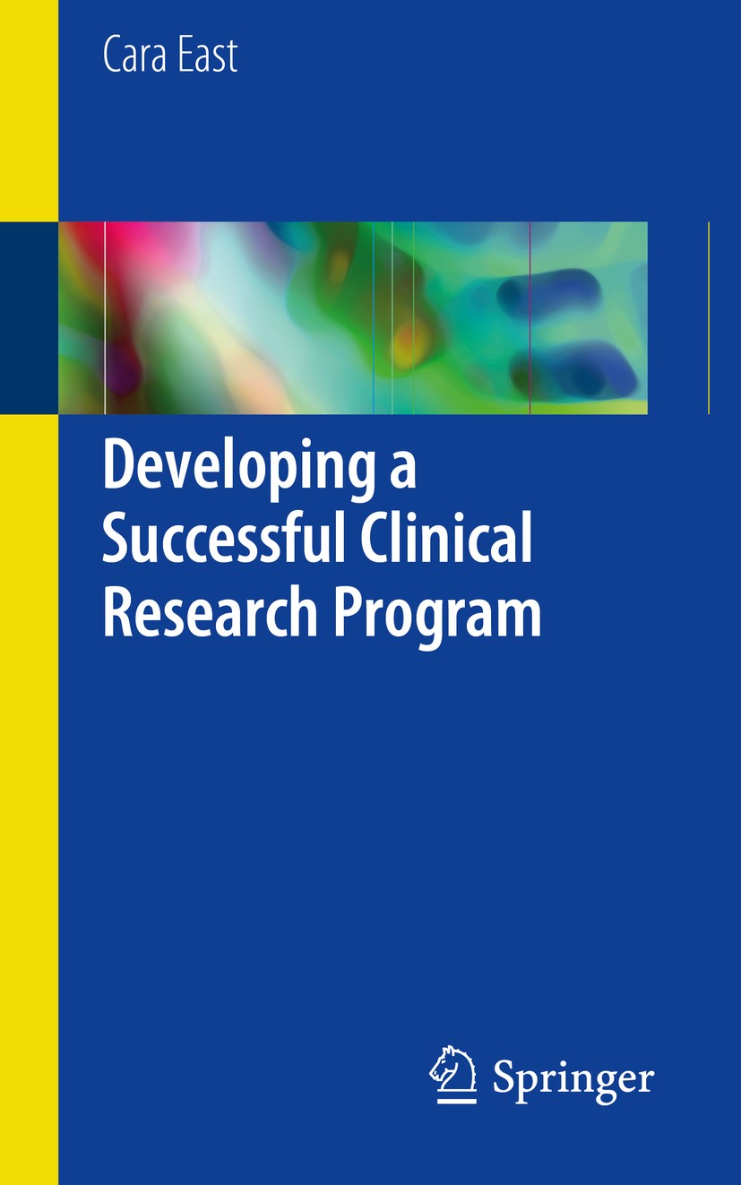 Titlebook: Developing a Successful Clinical Research Program; Cara East Book 2018 Springer International Publishing AG, part of Springer Nature 2018 Titlebook: Developing a Successful Clinical Research Program; Cara East Book 2018 Springer International Publishing AG, part of Springer Nature 2018