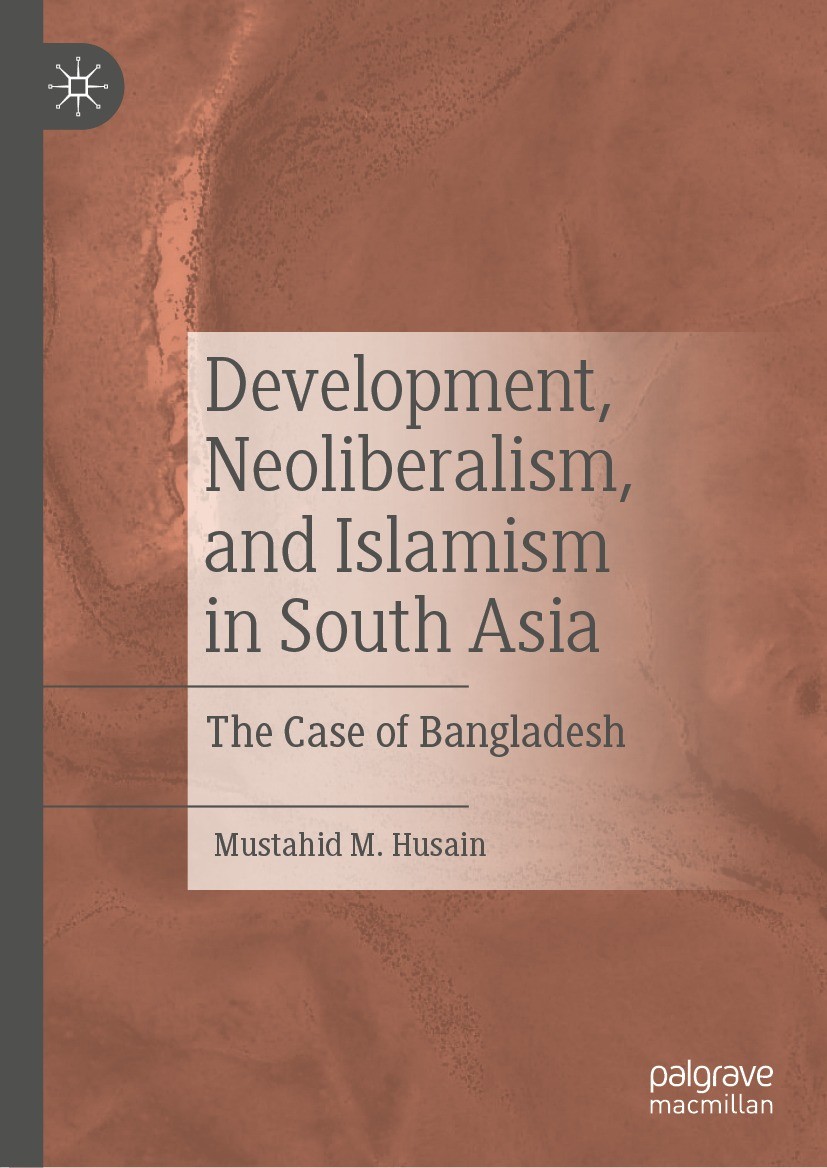 Titlebook: Development, Neoliberalism, and Islamism in South Asia; The Case of Banglade Mustahid M. Husain Book 2022 The Editor(s) (if applicable) and Titlebook: Development, Neoliberalism, and Islamism in South Asia; The Case of Banglade Mustahid M. Husain Book 2022 The Editor(s) (if applicable) and