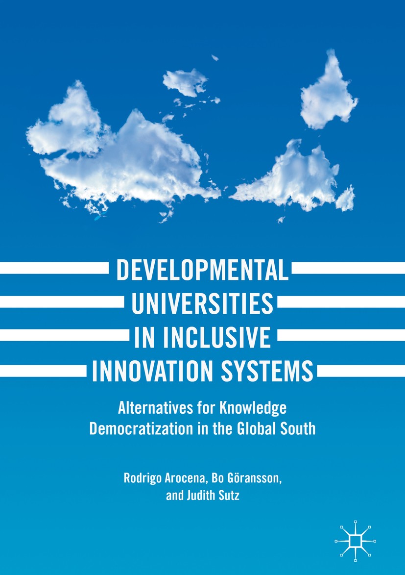 Titlebook: Developmental Universities in Inclusive Innovation Systems; Alternatives for Kno Rodrigo Arocena,Bo Göransson,Judith Sutz Book 2018 The Edi Titlebook: Developmental Universities in Inclusive Innovation Systems; Alternatives for Kno Rodrigo Arocena,Bo Göransson,Judith Sutz Book 2018 The Edi
