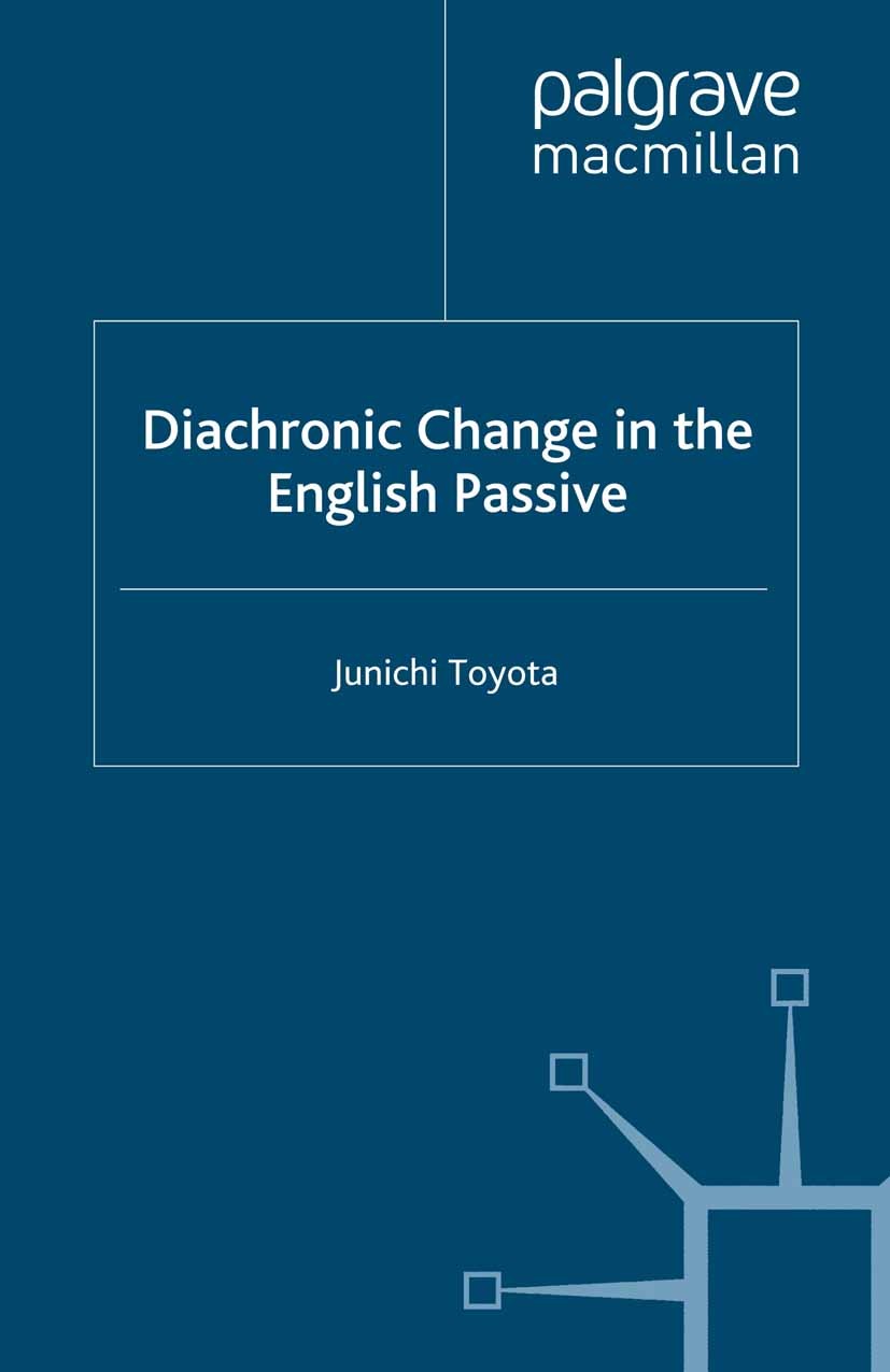 Titlebook: Diachronic Change in the English Passive; Junichi Toyota Book 2008 Palgrave Macmillan, a division of Macmillan Publishers Limited 2008 dia Titlebook: Diachronic Change in the English Passive; Junichi Toyota Book 2008 Palgrave Macmillan, a division of Macmillan Publishers Limited 2008 dia