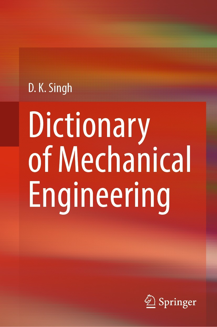 Titlebook: Dictionary of Mechanical Engineering; D. K. Singh Book 2024 The Editor(s) (if applicable) and The Author(s), under exclusive license to Sp Titlebook: Dictionary of Mechanical Engineering; D. K. Singh Book 2024 The Editor(s) (if applicable) and The Author(s), under exclusive license to Sp