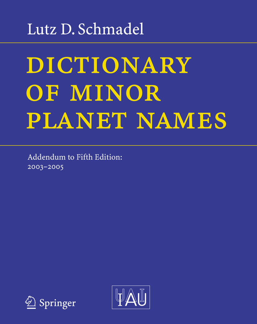 Titlebook: Dictionary of Minor Planet Names; Addendum to Fifth Ed Lutz D. Schmadel Book 2006Latest edition Springer-Verlag Berlin Heidelberg 2006 Aste Titlebook: Dictionary of Minor Planet Names; Addendum to Fifth Ed Lutz D. Schmadel Book 2006Latest edition Springer-Verlag Berlin Heidelberg 2006 Aste