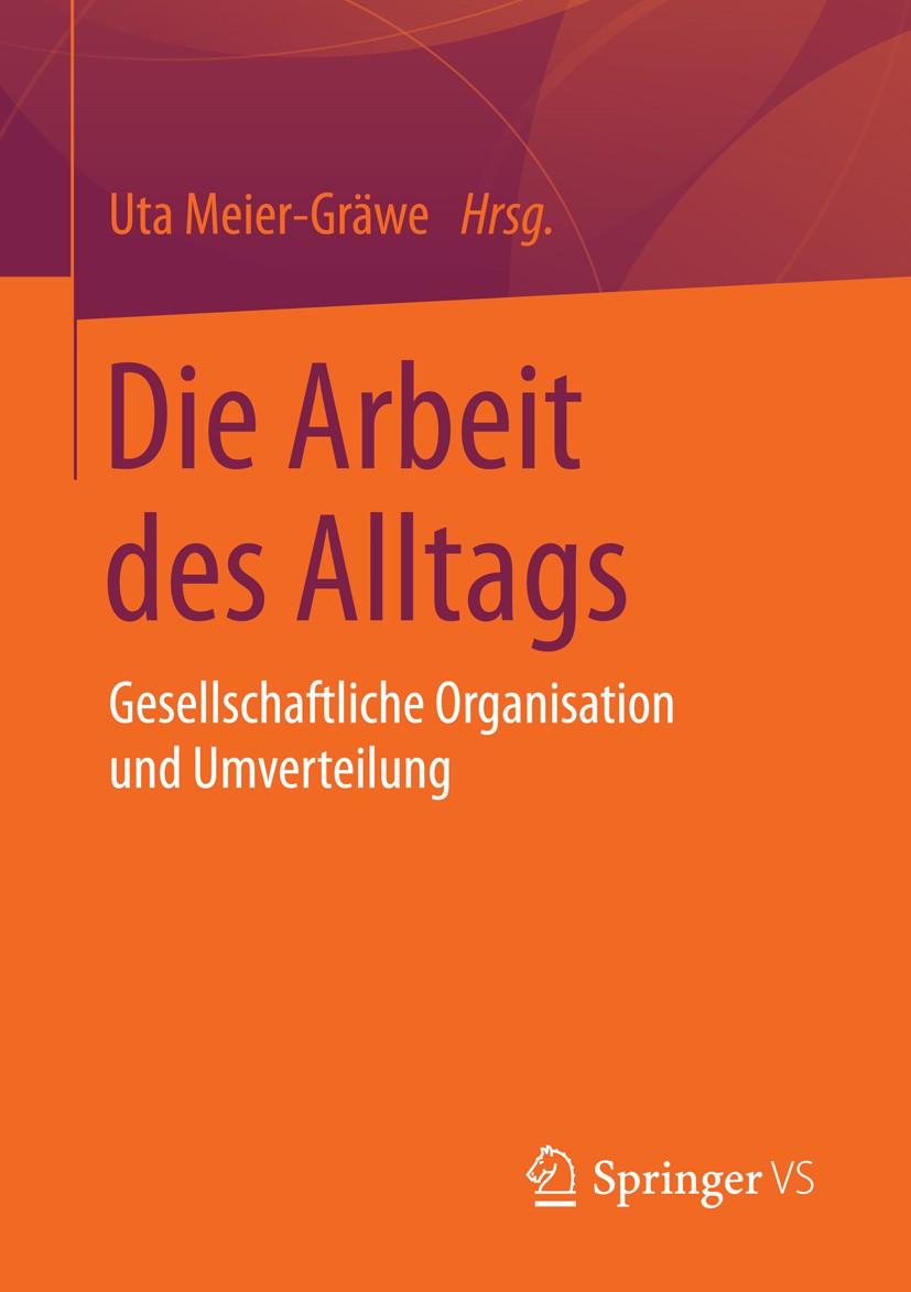 Titlebook: Die Arbeit des Alltags; Gesellschaftliche Or Uta Meier-Gräwe Book 2015 Springer Fachmedien Wiesbaden 2015 Familien.Geschlechterforschung.Ge Titlebook: Die Arbeit des Alltags; Gesellschaftliche Or Uta Meier-Gräwe Book 2015 Springer Fachmedien Wiesbaden 2015 Familien.Geschlechterforschung.Ge