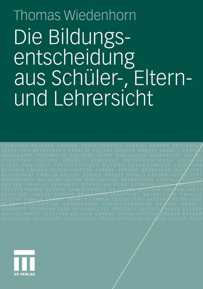 Titlebook: Die Bildungsentscheidung aus Schüler-, Eltern- und Lehrersicht; Thomas Wiedenhorn Book 2011 VS Verlag für Sozialwissenschaften | Springer Titlebook: Die Bildungsentscheidung aus Schüler-, Eltern- und Lehrersicht; Thomas Wiedenhorn Book 2011 VS Verlag für Sozialwissenschaften | Springer
