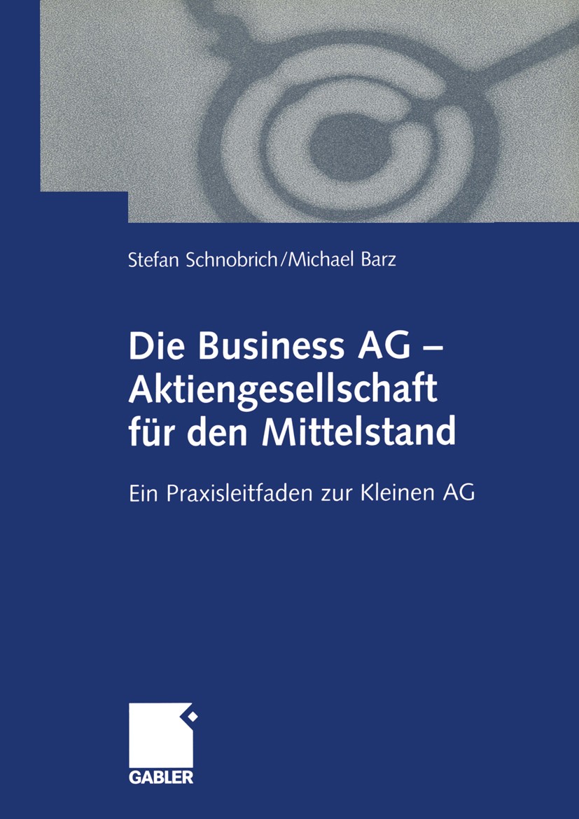 Titlebook: Die Business AG — Aktiengesellschaft für den Mittelstand; Ein Praxisleitfaden Stefan Schnobrich,Michael Barz Book 2001 Betriebswirtschaftl Titlebook: Die Business AG — Aktiengesellschaft für den Mittelstand; Ein Praxisleitfaden Stefan Schnobrich,Michael Barz Book 2001 Betriebswirtschaftl