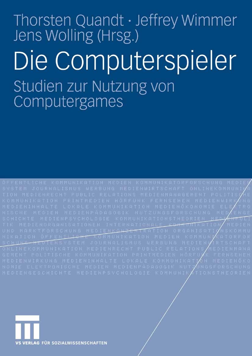 Titlebook: Die Computerspieler; Studien zur Nutzung Thorsten Quandt,Jeffrey Wimmer,Jens Wolling Book 20081st edition VS Verlag für Sozialwissenschaft Titlebook: Die Computerspieler; Studien zur Nutzung Thorsten Quandt,Jeffrey Wimmer,Jens Wolling Book 20081st edition VS Verlag für Sozialwissenschaft