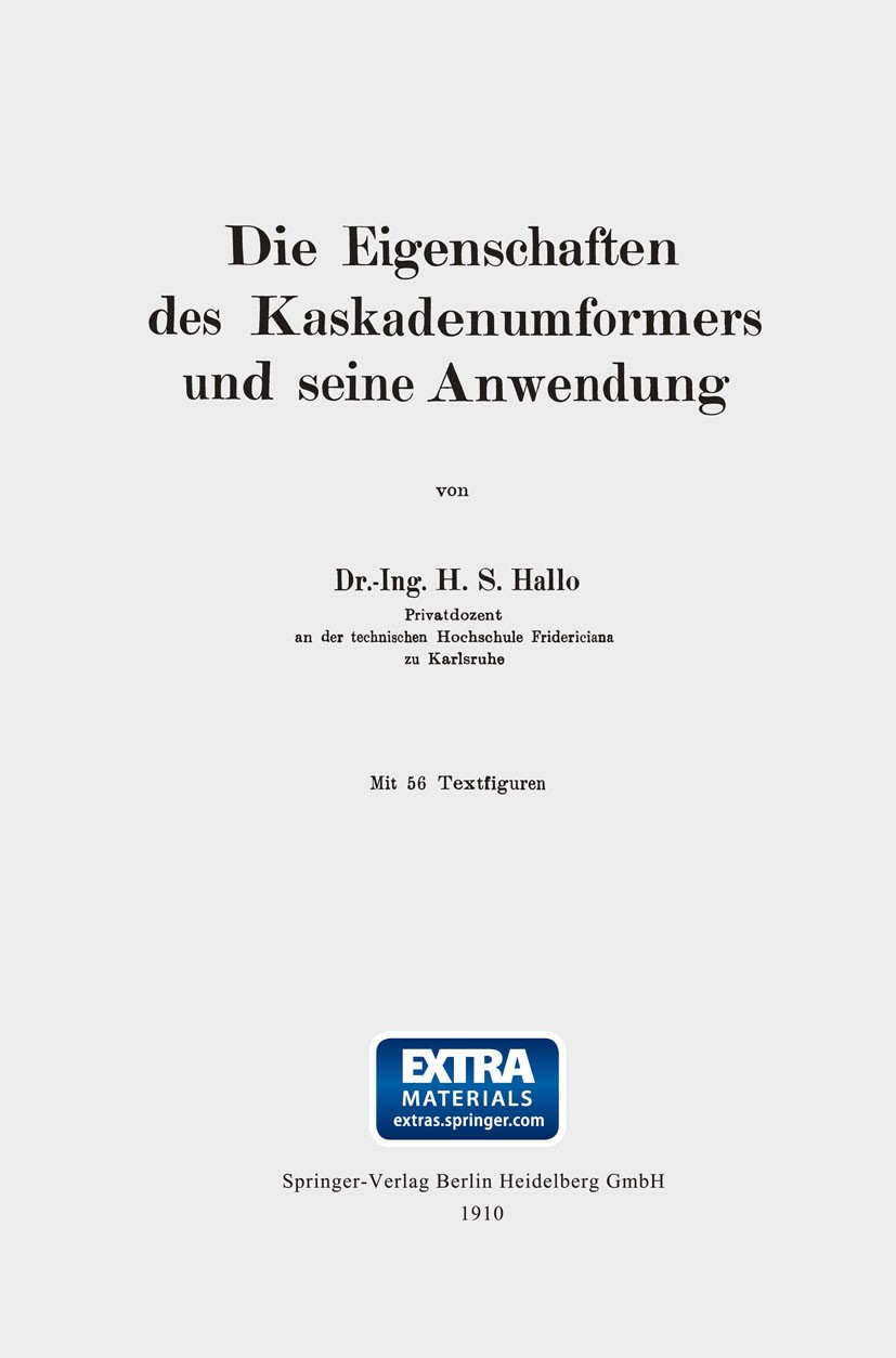 Titlebook: Die Eigenschaften des Kaskadenumformers und seine Anwendung; H. S. Hallo Book 1910 Springer-Verlag Berlin Heidelberg 1910 Anwendung.Elektr Titlebook: Die Eigenschaften des Kaskadenumformers und seine Anwendung; H. S. Hallo Book 1910 Springer-Verlag Berlin Heidelberg 1910 Anwendung.Elektr