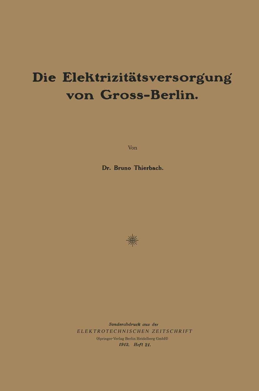 Titlebook: Die Elektrizitätsversorǵunǵ von Gross-Berlin; Bruno Thierbach Book 1913 Springer-Verlag Berlin Heidelberg 1913 Energie.Stromverbrauch.Vers Titlebook: Die Elektrizitätsversorǵunǵ von Gross-Berlin; Bruno Thierbach Book 1913 Springer-Verlag Berlin Heidelberg 1913 Energie.Stromverbrauch.Vers
