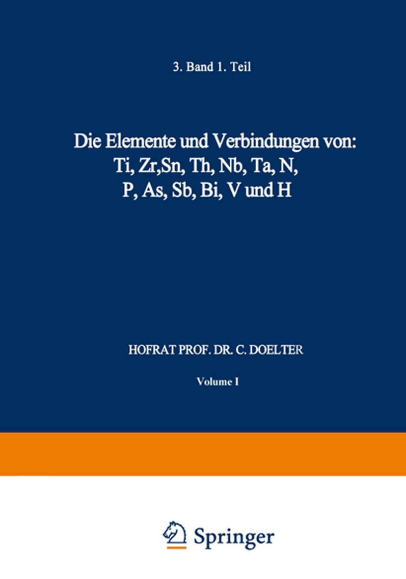 Titlebook: Die Elemente und Verbindungen von: Ti, Zr, Sn, Th, Nb, Ta, N, P, As, Sb, Bi, V und H; Band III. Erste Abte C. Doelter Book 1918 Springer Sc Titlebook: Die Elemente und Verbindungen von: Ti, Zr, Sn, Th, Nb, Ta, N, P, As, Sb, Bi, V und H; Band III. Erste Abte C. Doelter Book 1918 Springer Sc