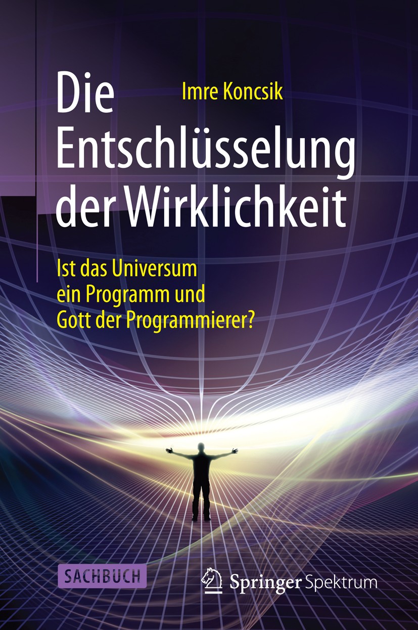 Titlebook: Die Entschlüsselung der Wirklichkeit; Ist das Universum ei Imre Koncsik Book 2016 Springer-Verlag Berlin Heidelberg 2016 Computer.Physik.Re Titlebook: Die Entschlüsselung der Wirklichkeit; Ist das Universum ei Imre Koncsik Book 2016 Springer-Verlag Berlin Heidelberg 2016 Computer.Physik.Re