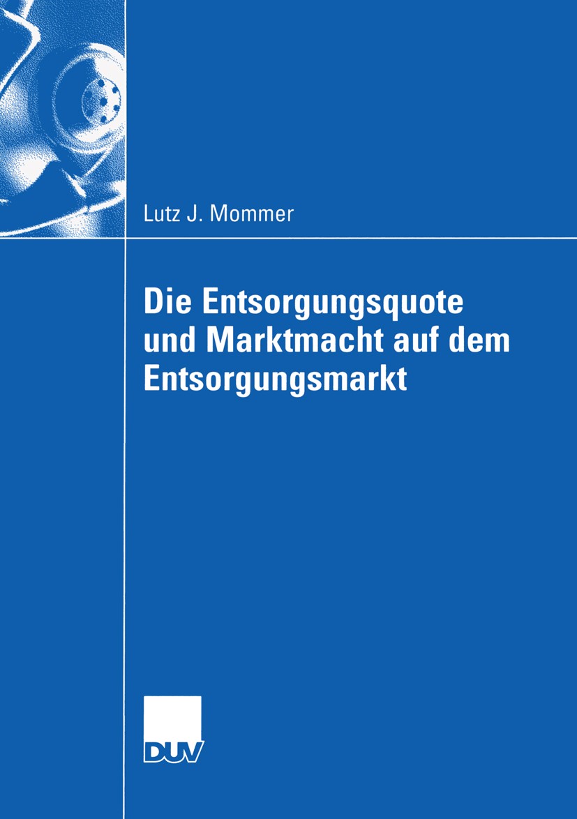 Titlebook: Die Entsorgungsquote und Marktmacht auf dem Entsorgungsmarkt; Lutz J. Mommer Book 2003 Springer Fachmedien Wiesbaden 2003 Abfall.Abfallent Titlebook: Die Entsorgungsquote und Marktmacht auf dem Entsorgungsmarkt; Lutz J. Mommer Book 2003 Springer Fachmedien Wiesbaden 2003 Abfall.Abfallent