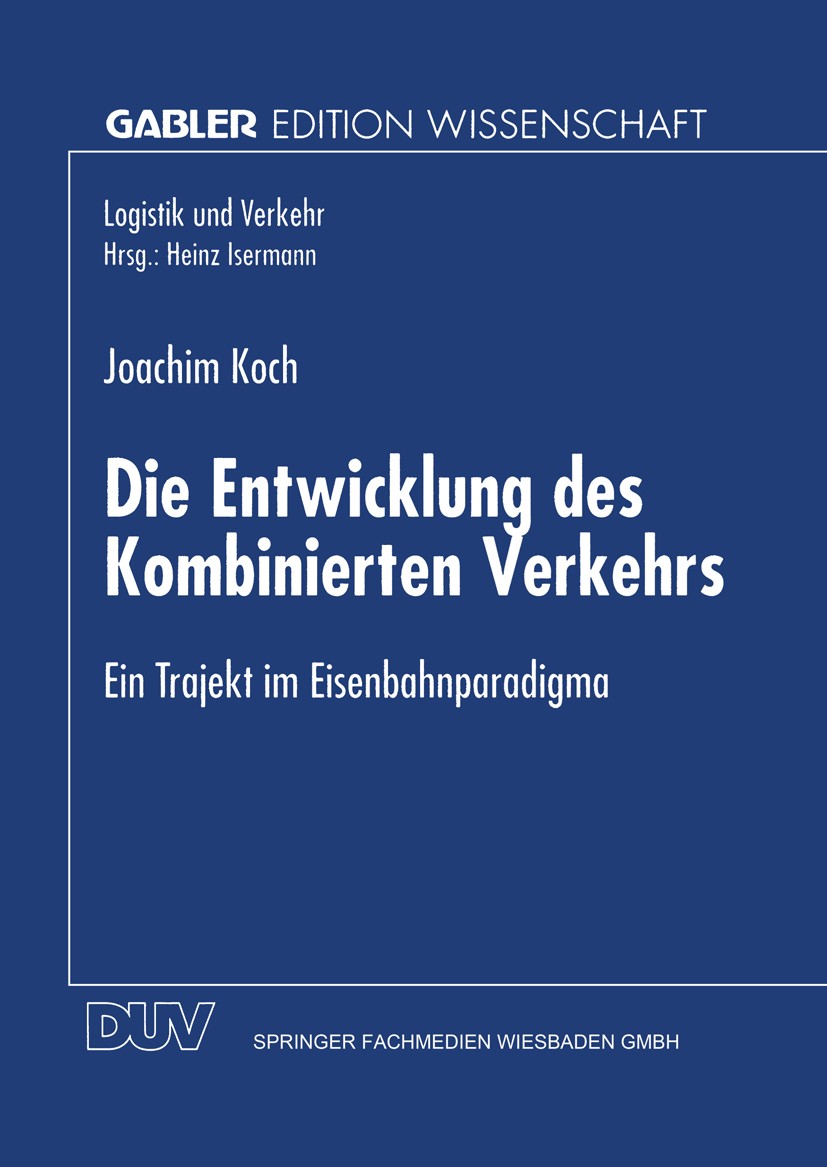 Titlebook: Die Entwicklung des Kombinierten Verkehrs; Ein Trajekt im Eisen Joachim Koch Book 1997 Springer Fachmedien Wiesbaden 1997 Innovation.Transp Titlebook: Die Entwicklung des Kombinierten Verkehrs; Ein Trajekt im Eisen Joachim Koch Book 1997 Springer Fachmedien Wiesbaden 1997 Innovation.Transp