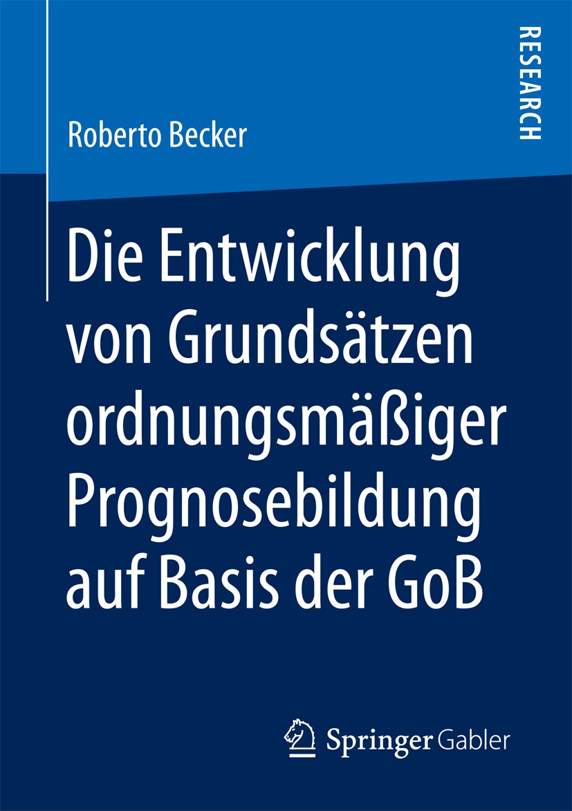 Titlebook: Die Entwicklung von Grundsätzen ordnungsmäßiger Prognosebildung auf Basis der GoB; Roberto Becker Book 2018 Springer Fachmedien Wiesbaden Titlebook: Die Entwicklung von Grundsätzen ordnungsmäßiger Prognosebildung auf Basis der GoB; Roberto Becker Book 2018 Springer Fachmedien Wiesbaden