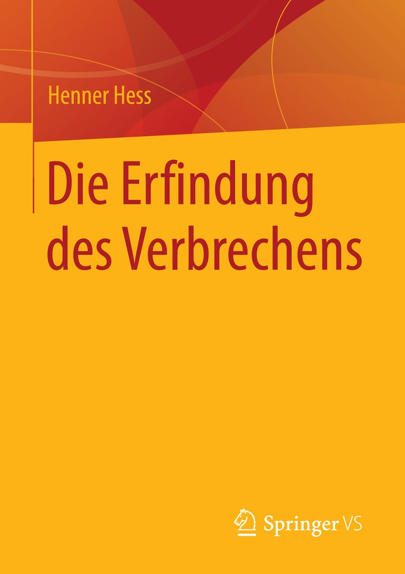 Titlebook: Die Erfindung des Verbrechens; Henner Hess Book 2015 Springer Fachmedien Wiesbaden 2015 Extremismus.Kriminalsoziologie.Terrorismus.Verbrec Titlebook: Die Erfindung des Verbrechens; Henner Hess Book 2015 Springer Fachmedien Wiesbaden 2015 Extremismus.Kriminalsoziologie.Terrorismus.Verbrec