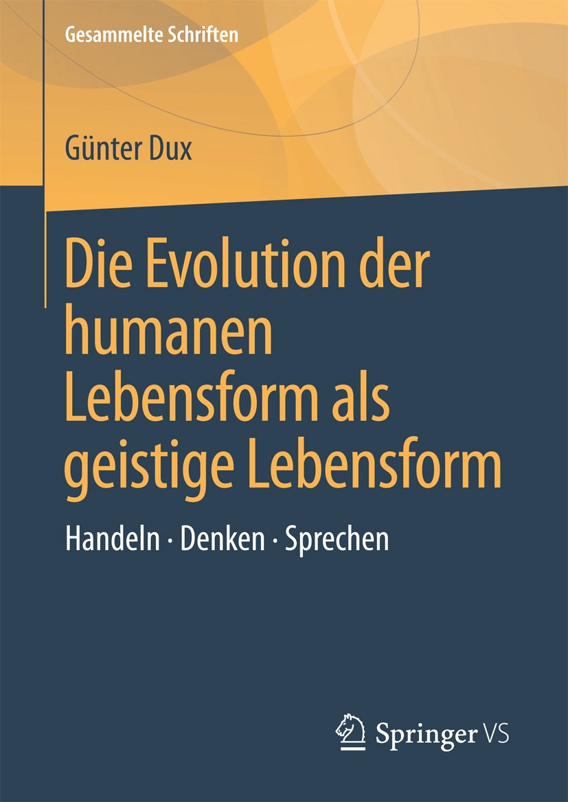 Titlebook: Die Evolution der humanen Lebensform als geistige Lebensform; Handeln • Denken • S Günter Dux Book 2017 Springer Fachmedien Wiesbaden 2017 Titlebook: Die Evolution der humanen Lebensform als geistige Lebensform; Handeln • Denken • S Günter Dux Book 2017 Springer Fachmedien Wiesbaden 2017