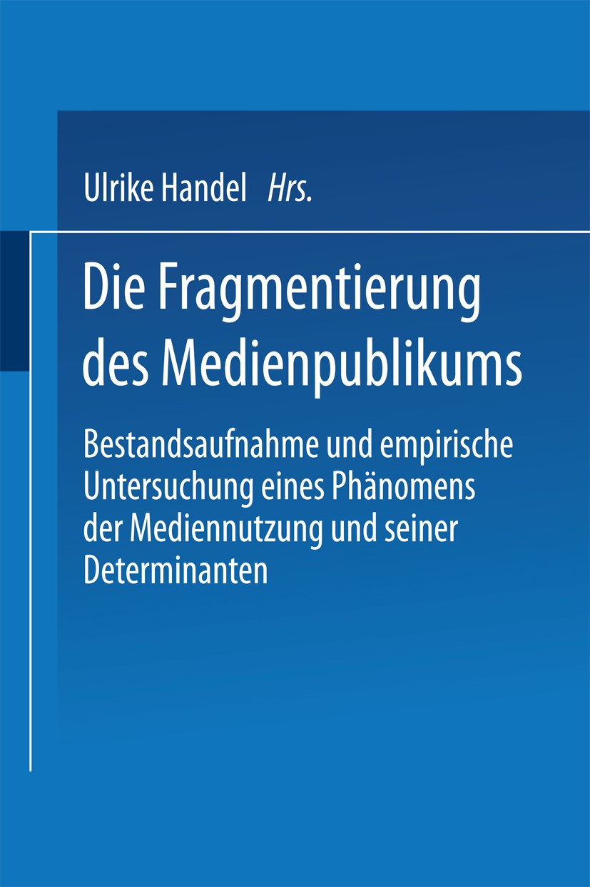 Titlebook: Die Fragmentierung des Medienpublikums; Bestandsaufnahme und Ulrike Handel Book 2000 Springer Fachmedien Wiesbaden 2000 Fernsehen.Fragmenti Titlebook: Die Fragmentierung des Medienpublikums; Bestandsaufnahme und Ulrike Handel Book 2000 Springer Fachmedien Wiesbaden 2000 Fernsehen.Fragmenti