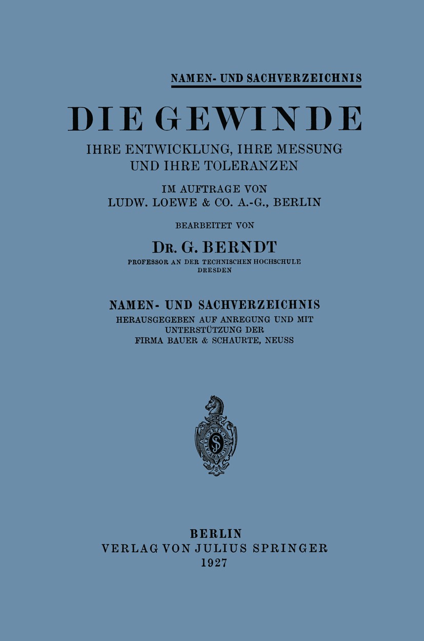 Titlebook: Die Gewinde Ihre Entwicklung, Ihre Messung und Ihre Toleranzen; Namen- und Sachverze G. Berndt (Professor) Book 1927 Verlag von Julius Spri Titlebook: Die Gewinde Ihre Entwicklung, Ihre Messung und Ihre Toleranzen; Namen- und Sachverze G. Berndt (Professor) Book 1927 Verlag von Julius Spri