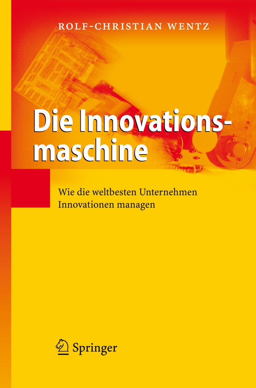 Titlebook: Die Innovationsmaschine; Wie die weltbesten U Rolf-Christian Wentz Book 2008 Springer-Verlag Berlin Heidelberg 2008 Fallstudien.Innovation. Titlebook: Die Innovationsmaschine; Wie die weltbesten U Rolf-Christian Wentz Book 2008 Springer-Verlag Berlin Heidelberg 2008 Fallstudien.Innovation.