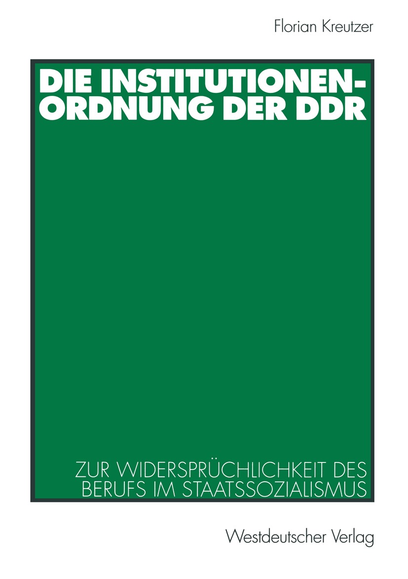 Titlebook: Die Institutionenordnung der DDR; Zur Widersprüchlichk Florian Kreutzer Book 2001 Westdeutscher Verlag GmbH, Wiesbaden 2001 Beruf.DDR.Gesel Titlebook: Die Institutionenordnung der DDR; Zur Widersprüchlichk Florian Kreutzer Book 2001 Westdeutscher Verlag GmbH, Wiesbaden 2001 Beruf.DDR.Gesel
